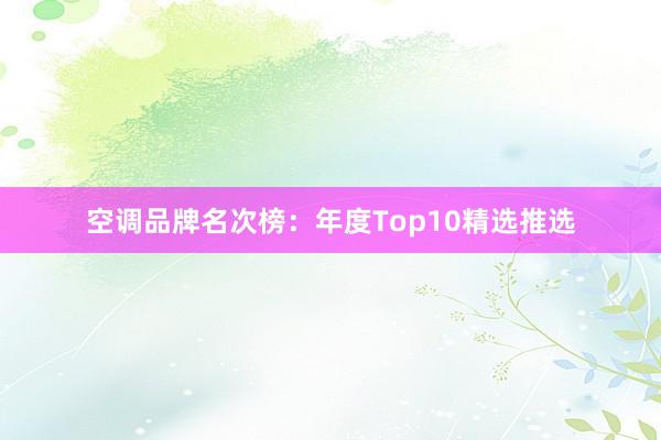 空调品牌名次榜：年度Top10精选推选